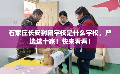 石家庄长安封闭学校是什么学校，严选这十家！快来看看！