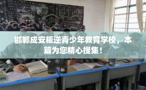 邯郸成安叛逆青少年教育学校,本篇为您精心搜集! 邯郸成安叛逆青少年教育学校,本篇为您精心搜集!