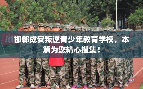 邯郸成安叛逆青少年教育学校,本篇为您精心搜集! 邯郸成安叛逆青少年教育学校,本篇为您精心搜集!