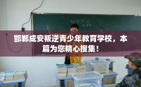 邯郸成安叛逆青少年教育学校，本篇为您精心搜集！