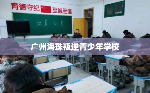 广州海珠叛逆青少年学校 广州海珠叛逆青少年学校
