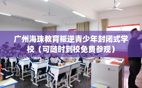 广州海珠教育叛逆青少年封闭式学校（可随时到校免费参观）