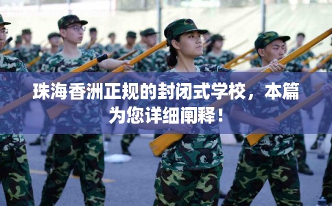 珠海香洲正规的封闭式学校，本篇为您详细阐释！