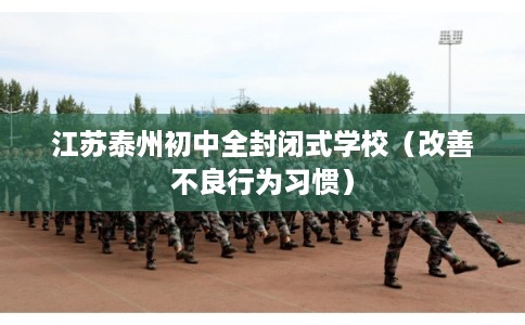 江苏泰州初中全封闭式学校（改善不良行为习惯）