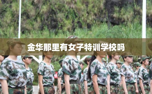 金华那里有女子特训学校吗