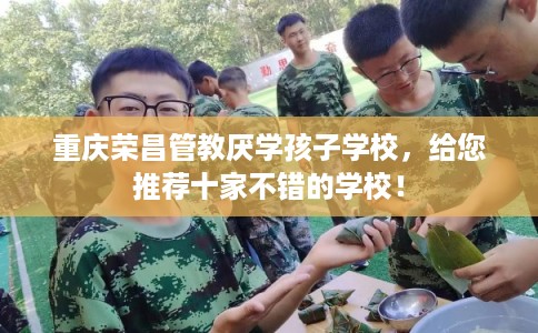 重庆荣昌管教厌学孩子学校,给您推荐十家不错的学校! 重庆荣昌管教厌学孩子学校,给您推荐十家不错的学校!