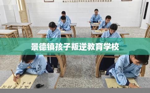 景德镇孩子叛逆教育学校