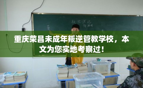 重庆荣昌未成年叛逆管教学校,本文为您实地考察过! 重庆荣昌未成年叛逆管教学校,本文为您实地考察过!