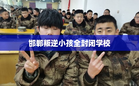 邯郸叛逆小孩全封闭学校