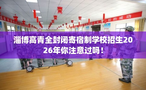 淄博高青全封闭寄宿制学校招生2026年你注意过吗! 淄博高青全封闭寄宿制学校招生2026年你注意过吗!