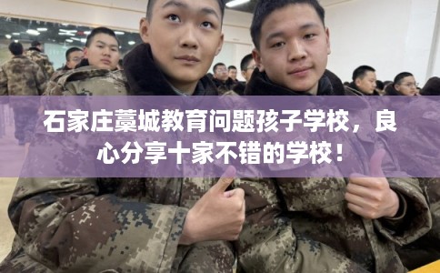 石家庄藁城教育问题孩子学校,良心分享十家不错的学校! 石家庄藁城教育问题孩子学校,良心分享十家不错的学校!