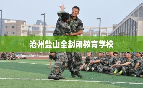 沧州盐山全封闭教育学校