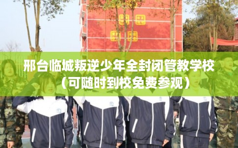 邢台临城叛逆少年全封闭管教学校(可随时到校免费参观) 邢台临城叛逆少年全封闭管教学校(可随时到校免费参观)