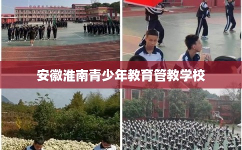 安徽淮南青少年教育管教学校 安徽淮南青少年教育管教学校