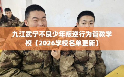 九江武宁不良少年叛逆行为管教学校(2026学校名单更新) 九江武宁不良少年叛逆行为管教学校(2026学校名单更新)