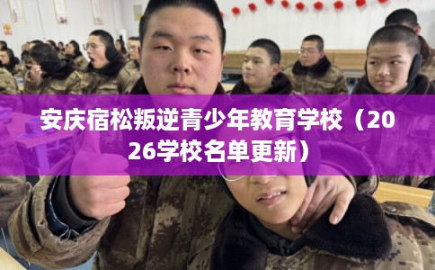 安庆宿松叛逆青少年教育学校（2026学校名单更新）