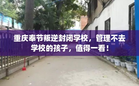 重庆奉节叛逆封闭学校，管理不去学校的孩子，值得一看！