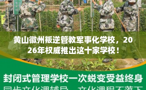 黄山徽州叛逆管教军事化学校，2026年权威推出这十家学校！