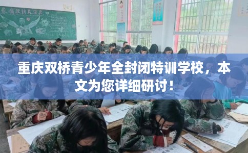 重庆双桥青少年全封闭特训学校，本文为您详细研讨！