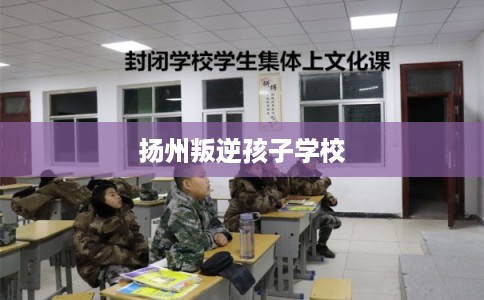 扬州叛逆孩子学校