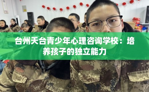 台州天台青少年心理咨询学校：培养孩子的独立能力