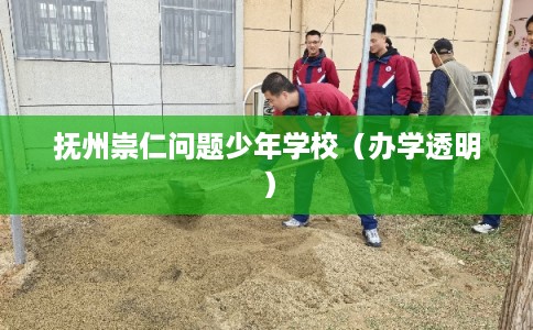 抚州崇仁问题少年学校（办学透明）