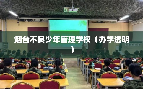 烟台不良少年管理学校（办学透明）