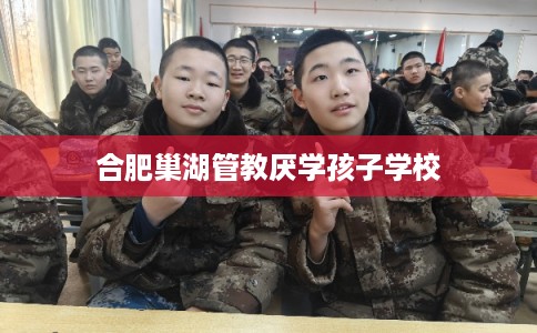 合肥巢湖管教厌学孩子学校 合肥巢湖管教厌学孩子学校