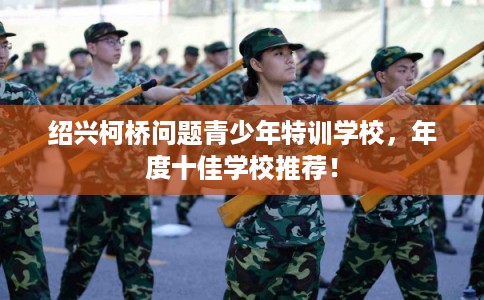 绍兴柯桥问题青少年特训学校，年度十佳学校推荐！