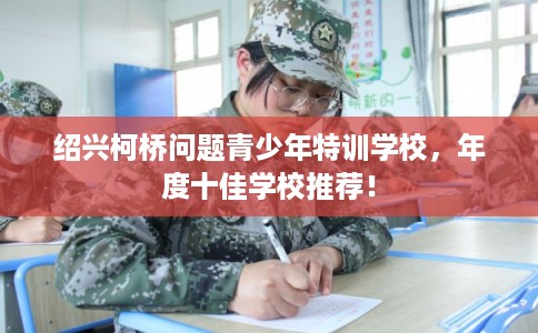 绍兴柯桥问题青少年特训学校，年度十佳学校推荐！