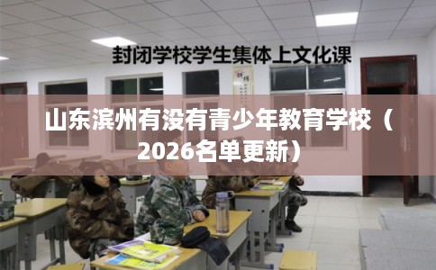 山东滨州有没有青少年教育学校（2026名单更新）