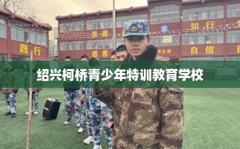 绍兴柯桥青少年特训教育学校