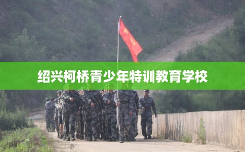 绍兴柯桥青少年特训教育学校