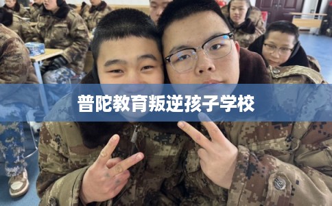 普陀教育叛逆孩子学校 普陀教育叛逆孩子学校