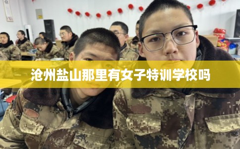 沧州盐山那里有女子特训学校吗