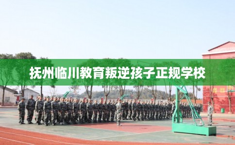 抚州临川教育叛逆孩子正规学校