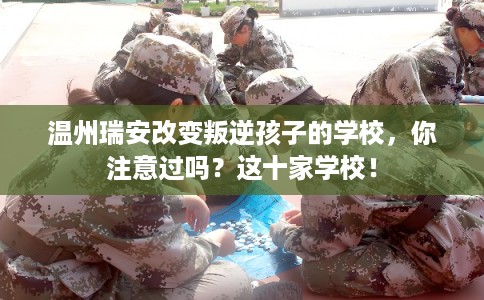 温州瑞安改变叛逆孩子的学校，你注意过吗？这十家学校！