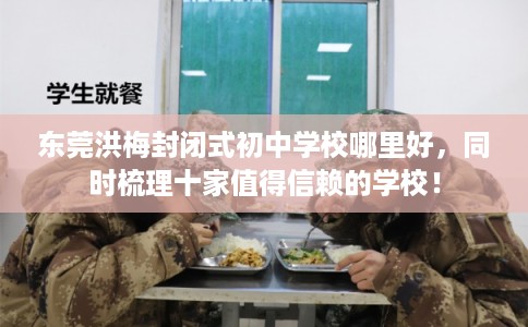 东莞洪梅封闭式初中学校哪里好，同时梳理十家值得信赖的学校！