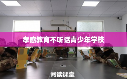 孝感教育不听话青少年学校