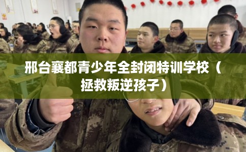 邢台襄都青少年全封闭特训学校（拯救叛逆孩子）