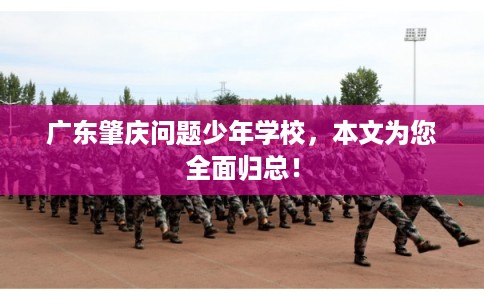 广东肇庆问题少年学校,本文为您全面归总! 广东肇庆问题少年学校,本文为您全面归总!