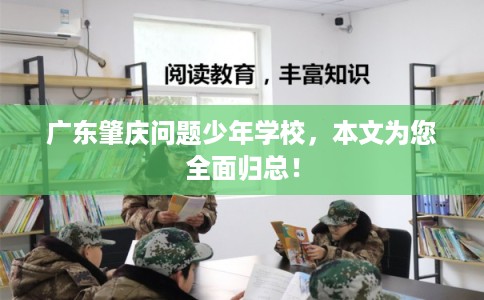 广东肇庆问题少年学校,本文为您全面归总! 广东肇庆问题少年学校,本文为您全面归总!
