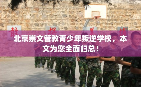 北京崇文管教青少年叛逆学校,本文为您全面归总! 北京崇文管教青少年叛逆学校,本文为您全面归总!