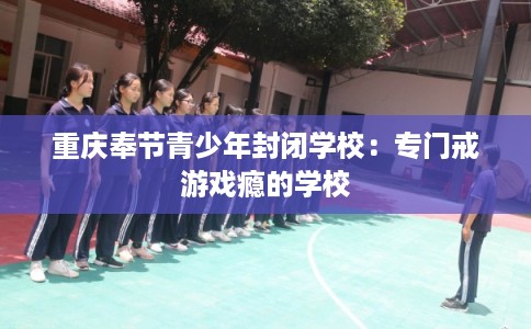 重庆奉节青少年封闭学校：专门戒游戏瘾的学校