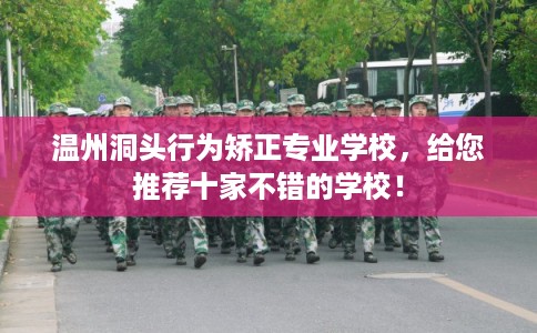 温州洞头行为矫正专业学校，给您推荐十家不错的学校！