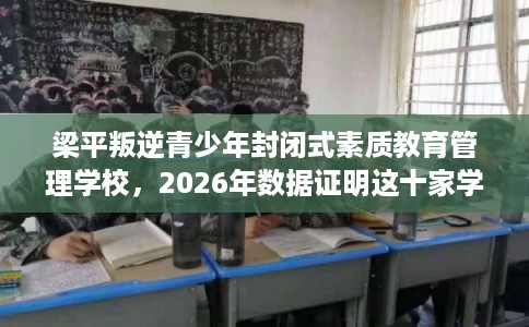 梁平叛逆青少年封闭式素质教育管理学校，2026年数据证明这十家学校！