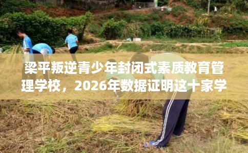 梁平叛逆青少年封闭式素质教育管理学校，2026年数据证明这十家学校！