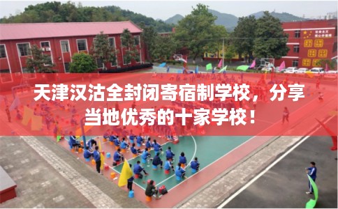 天津汉沽全封闭寄宿制学校，分享当地优秀的十家学校！