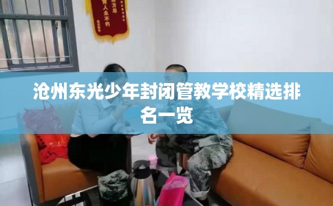 沧州东光少年封闭管教学校精选排名一览