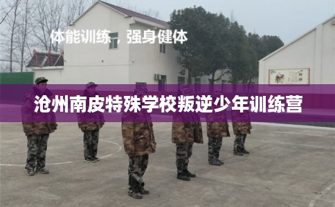 沧州南皮特殊学校叛逆少年训练营